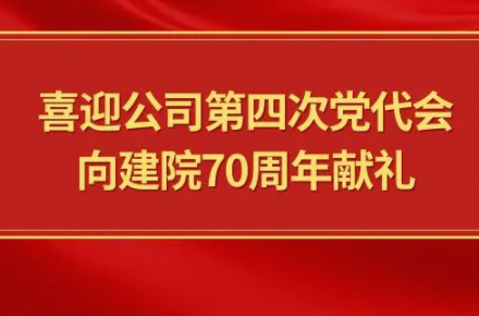 喜迎公司第四次黨代會，向建院70周年獻禮|黨代表們話心聲